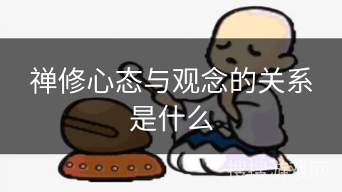 禅修心态与观念的关系是什么