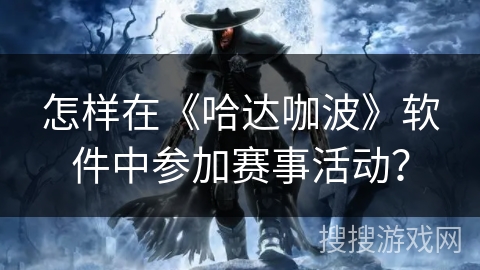 怎样在《哈达咖波》软件中参加赛事活动？