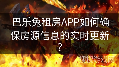 巴乐兔租房APP如何确保房源信息的实时更新？