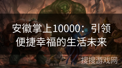 安徽掌上10000：引领便捷幸福的生活未来