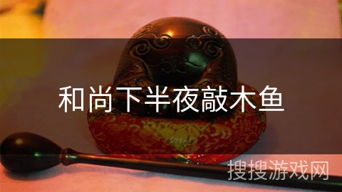 和尚下半夜敲木鱼