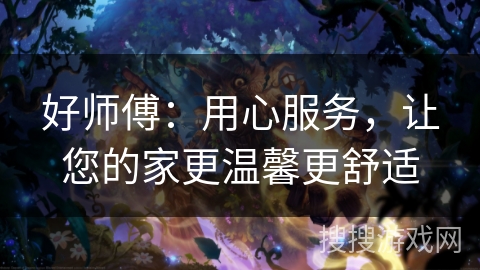好师傅：用心服务，让您的家更温馨更舒适
