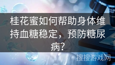 桂花蜜如何帮助身体维持血糖稳定，预防糖尿病？