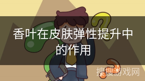 香叶在皮肤弹性提升中的作用