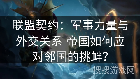 联盟契约：军事力量与外交关系-帝国如何应对邻国的挑衅？