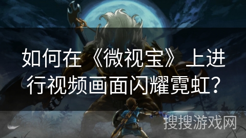 如何在《微视宝》上进行视频画面闪耀霓虹？