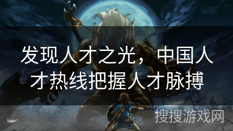 发现人才之光，中国人才热线把握人才脉搏