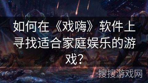 如何在《戏嗨》软件上寻找适合家庭娱乐的游戏？