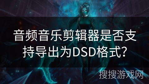 音频音乐剪辑器是否支持导出为DSD格式？