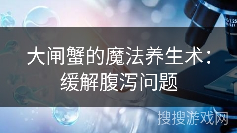 大闸蟹的魔法养生术：缓解腹泻问题