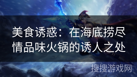 美食诱惑：在海底捞尽情品味火锅的诱人之处