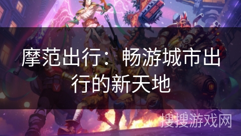 摩范出行：畅游城市出行的新天地