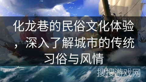 化龙巷的民俗文化体验，深入了解城市的传统习俗与风情