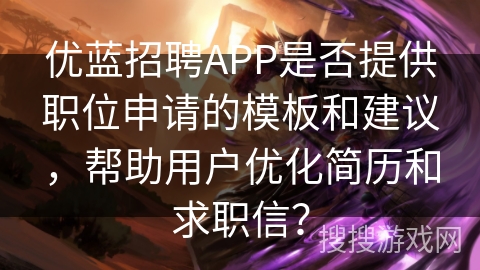 优蓝招聘APP是否提供职位申请的模板和建议，帮助用户优化简历和求职信？