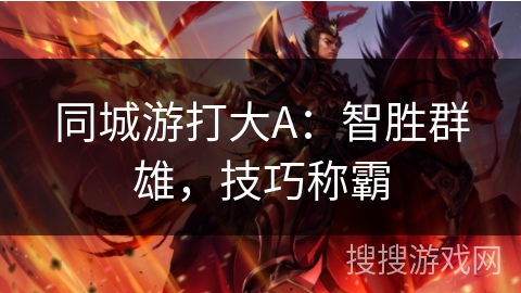 同城游打大A：智胜群雄，技巧称霸