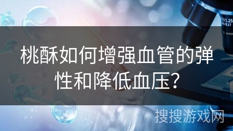 桃酥如何增强血管的弹性和降低血压？