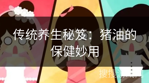 传统养生秘笈：猪油的保健妙用