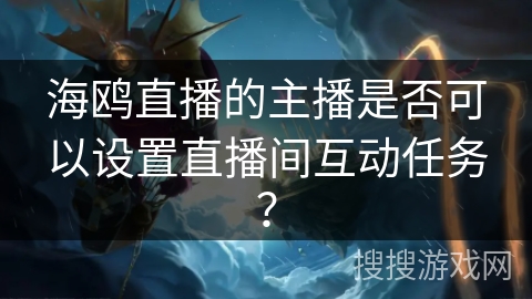 海鸥直播的主播是否可以设置直播间互动任务？