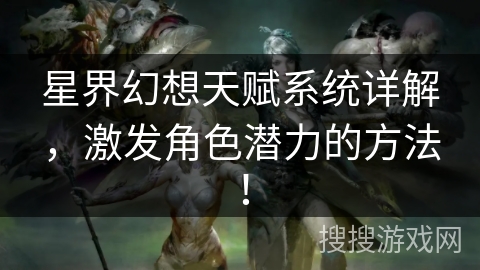 星界幻想天赋系统详解，激发角色潜力的方法！