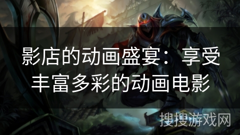 影店的动画盛宴：享受丰富多彩的动画电影