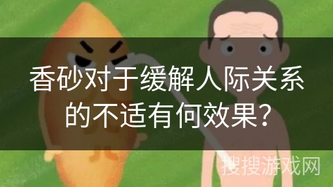 香砂对于缓解人际关系的不适有何效果？