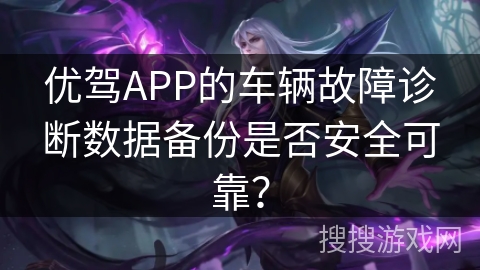 优驾APP的车辆故障诊断数据备份是否安全可靠？