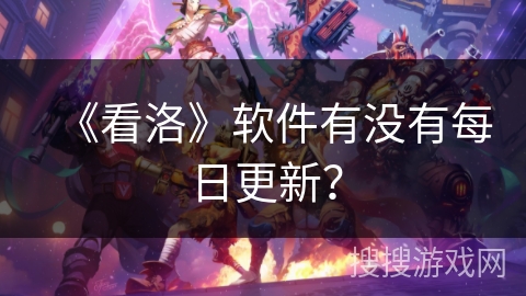 《看洛》软件有没有每日更新? 《看洛》软件有没有每日更新?