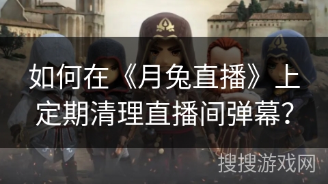 如何在《月兔直播》上定期清理直播间弹幕? 如何在《月兔直播》上定期清理直播间弹幕?
