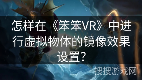 怎样在《笨笨VR》中进行虚拟物体的镜像效果设置? 怎样在《笨笨VR》中进行虚拟物体的镜像效果设置?