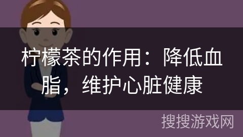 柠檬茶的作用：降低血脂，维护心脏健康
