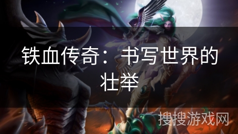 铁血传奇:书写世界的壮举 铁血传奇:书写世界的壮举