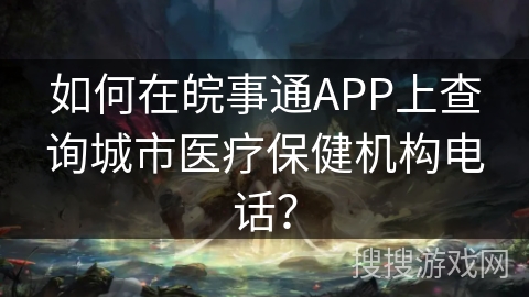 如何在皖事通APP上查询城市医疗保健机构电话? 如何在皖事通APP上查询城市医疗保健机构电话?