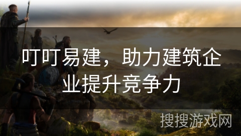 叮叮易建,助力建筑企业提升竞争力 叮叮易建,助力建筑企业提升竞争力