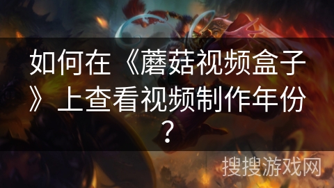 如何在《蘑菇视频盒子》上查看视频制作年份？