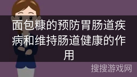 面包糠的预防胃肠道疾病和维持肠道健康的作用