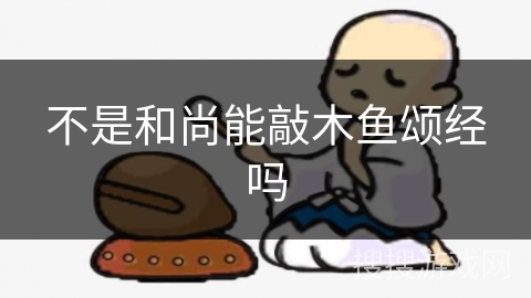 不是和尚能敲木鱼颂经吗 不是和尚能敲木鱼颂经吗