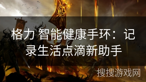格力 智能健康手环：记录生活点滴新助手