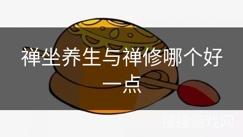 禅坐养生与禅修哪个好一点 禅坐养生与禅修哪个好一点