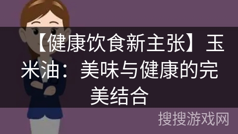 【健康饮食新主张】玉米油：美味与健康的完美结合