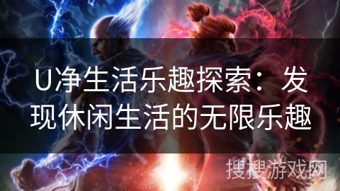 U净生活乐趣探索：发现休闲生活的无限乐趣