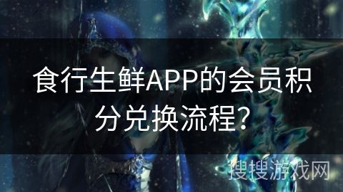 食行生鲜APP的会员积分兑换流程？