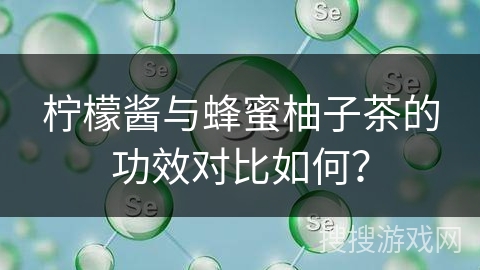 柠檬酱与蜂蜜柚子茶的功效对比如何？