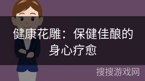健康花雕：保健佳酿的身心疗愈