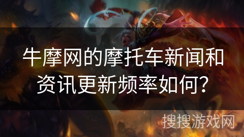 牛摩网的摩托车新闻和资讯更新频率如何？