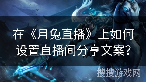 在《月兔直播》上如何设置直播间分享文案? 在《月兔直播》上如何设置直播间分享文案?