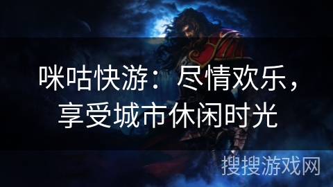 咪咕快游：尽情欢乐，享受城市休闲时光