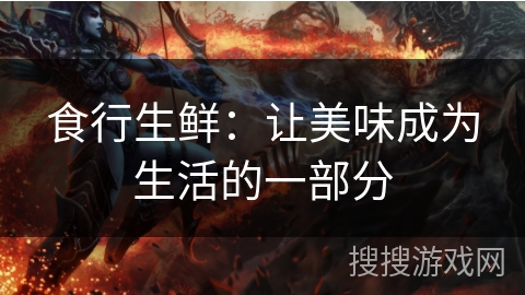 食行生鲜:让美味成为生活的一部分 食行生鲜:让美味成为生活的一部分