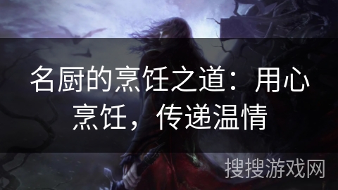 名厨的烹饪之道：用心烹饪，传递温情