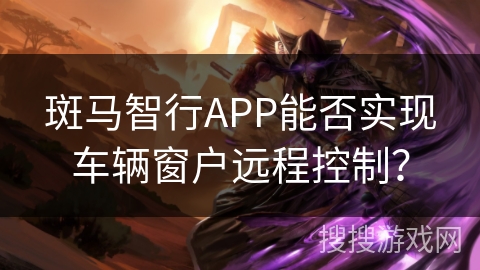 斑马智行APP能否实现车辆窗户远程控制? 斑马智行APP能否实现车辆窗户远程控制?