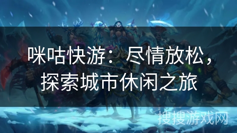 咪咕快游：尽情放松，探索城市休闲之旅